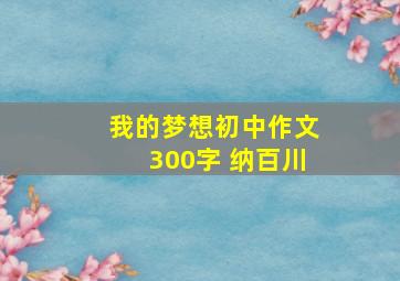 我的梦想初中作文300字 纳百川